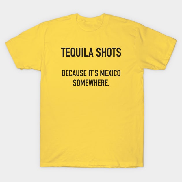 Tequila Shots. Because It's Mexico Somewhere. T-Shirt by DubyaTee